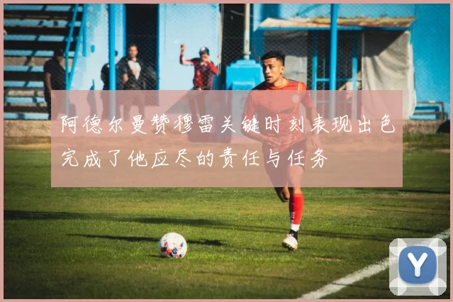 阿德尔曼赞穆雷关键时刻表现出色完成了他应尽的责任与任务