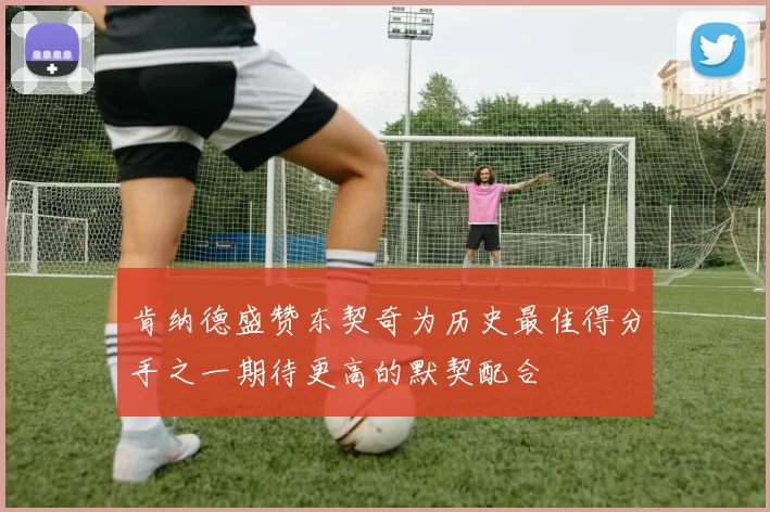 肯纳德盛赞东契奇为历史最佳得分手之一期待更高的默契配合
