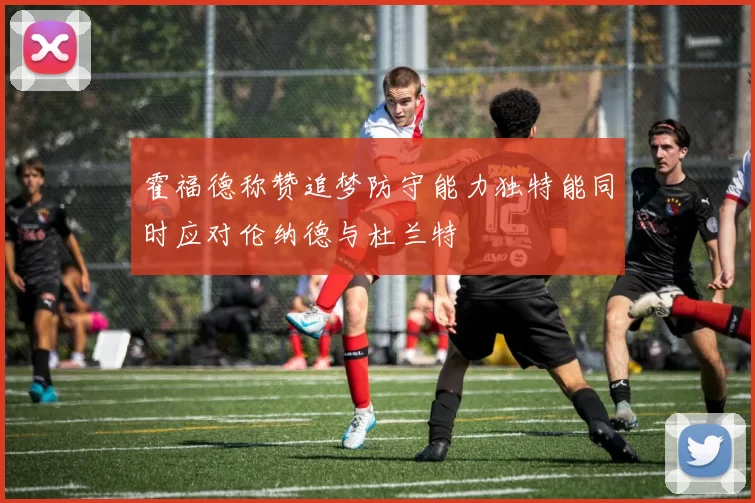 霍福德称赞追梦防守能力独特能同时应对伦纳德与杜兰特