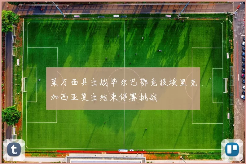 莱万面具出战毕尔巴鄂竞技埃里克加西亚复出结束停赛挑战