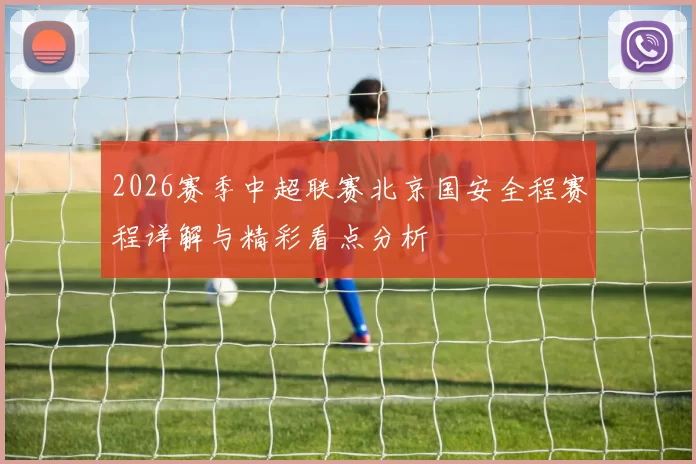 2026赛季中超联赛北京国安全程赛程详解与精彩看点分析