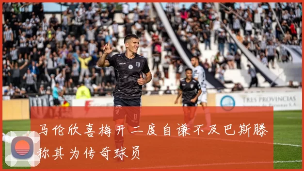马伦欣喜梅开二度自谦不及巴斯滕称其为传奇球员
