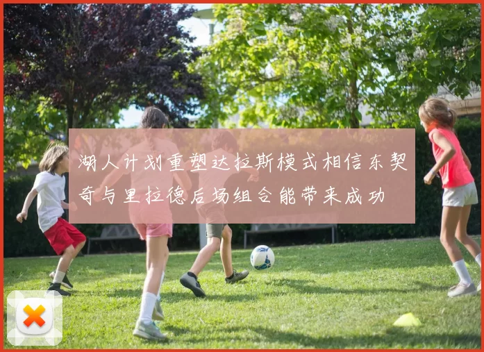 湖人计划重塑达拉斯模式相信东契奇与里拉德后场组合能带来成功