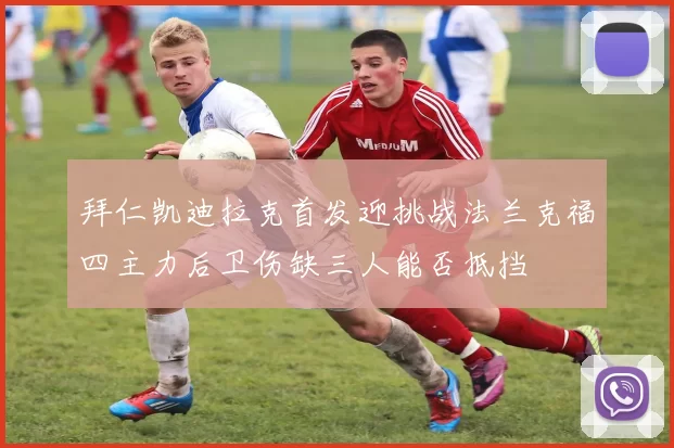 拜仁凯迪拉克首发迎挑战法兰克福四主力后卫伤缺三人能否抵挡