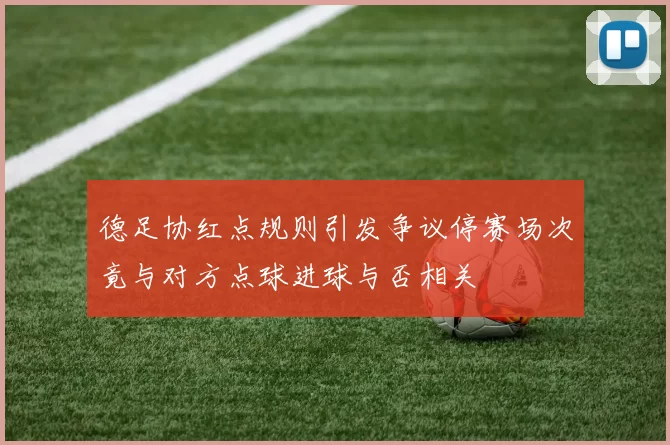 德足协红点规则引发争议停赛场次竟与对方点球进球与否相关