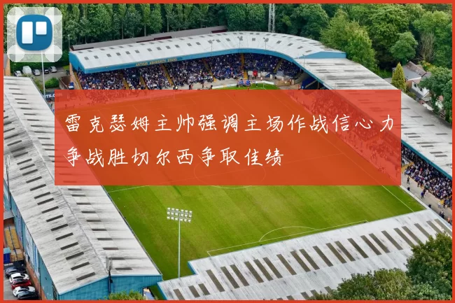 雷克瑟姆主帅强调主场作战信心力争战胜切尔西争取佳绩